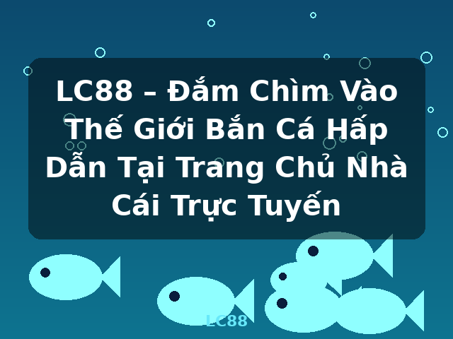 LC88 – Đắm Chìm Vào Thế Giới Bắn Cá Hấp Dẫn Tại Trang Chủ Nhà Cái Trực Tuyến - LC88 LC88 – Đắm Chìm Vào Thế Giới Bắn Cá Hấp Dẫn Tại Trang Chủ Nhà Cái Trực Tuyến - LC88