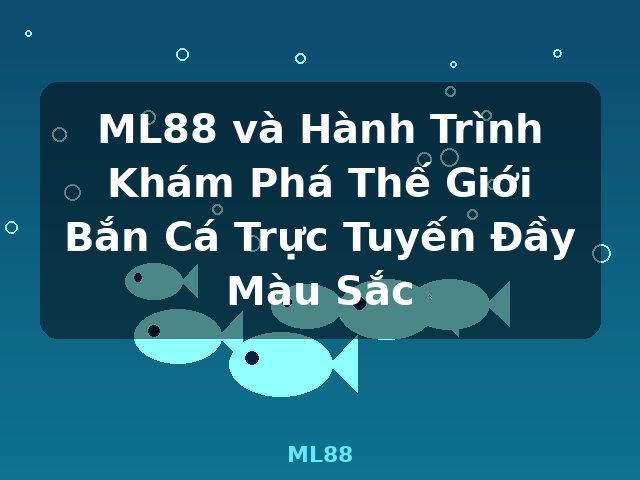 ML88 và Hành Trình Khám Phá Thế Giới Bắn Cá Trực Tuyến Đầy Màu Sắc - ML88