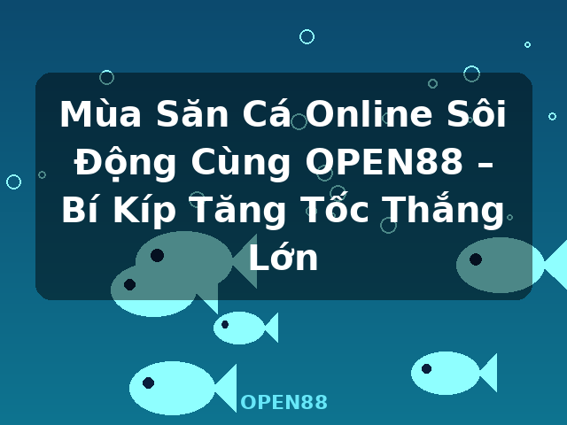 Mùa Săn Cá Online Sôi Động Cùng OPEN88 – Bí Kíp Tăng Tốc Thắng Lớn - OPEN88