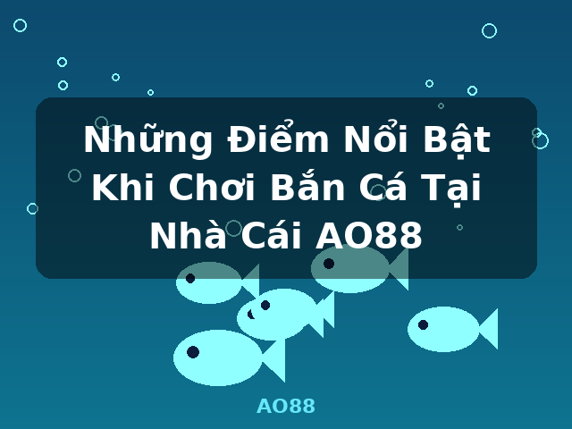 Những Điểm Nổi Bật Khi Chơi Bắn Cá Tại Nhà Cái AO88 - AO88 Những Điểm Nổi Bật Khi Chơi Bắn Cá Tại Nhà Cái AO88 - AO88