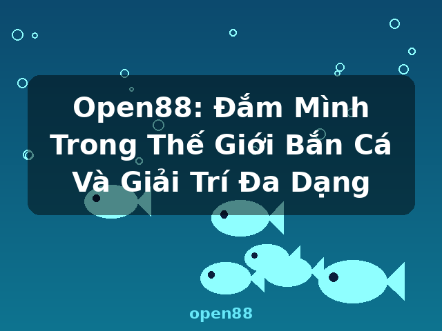 Open88: Đắm Mình Trong Thế Giới Bắn Cá Và Giải Trí Đa Dạng - open88