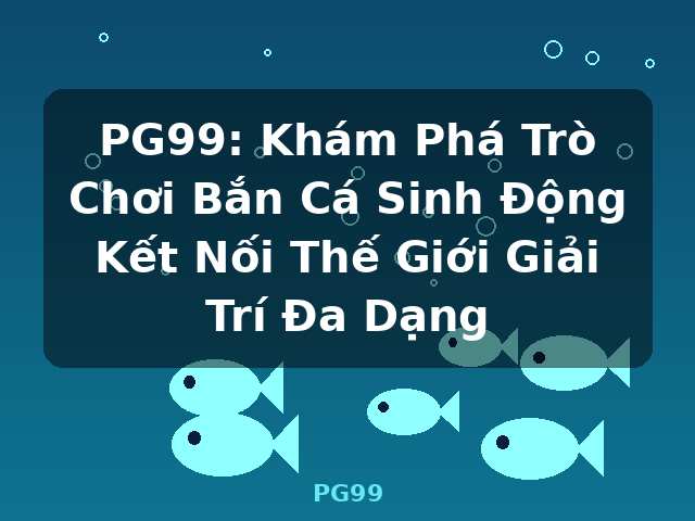 PG99: Khám Phá Trò Chơi Bắn Cá Sinh Động Kết Nối Thế Giới Giải Trí Đa Dạng - PG99 PG99: Khám Phá Trò Chơi Bắn Cá Sinh Động Kết Nối Thế Giới Giải Trí Đa Dạng - PG99