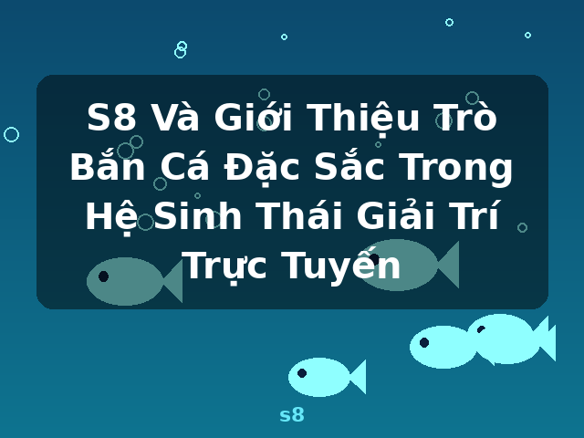 S8 Và Giới Thiệu Trò Bắn Cá Đặc Sắc Trong Hệ Sinh Thái Giải Trí Trực Tuyến - s8