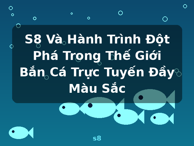 S8 Và Hành Trình Đột Phá Trong Thế Giới Bắn Cá Trực Tuyến Đầy Màu Sắc - s8