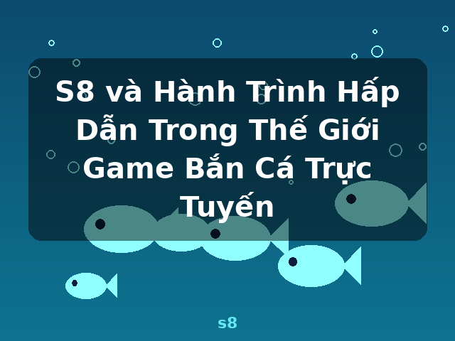 S8 và Hành Trình Hấp Dẫn Trong Thế Giới Game Bắn Cá Trực Tuyến - s8 S8 và Hành Trình Hấp Dẫn Trong Thế Giới Game Bắn Cá Trực Tuyến - s8