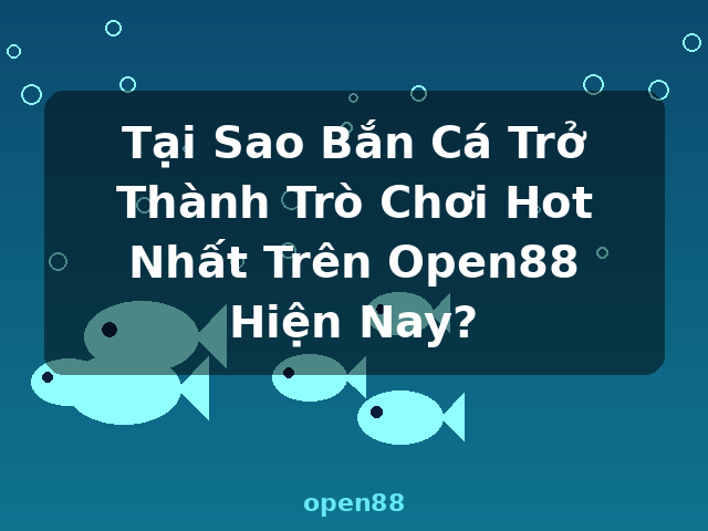 Tại Sao Bắn Cá Trở Thành Trò Chơi Hot Nhất Trên Open88 Hiện Nay? - open88