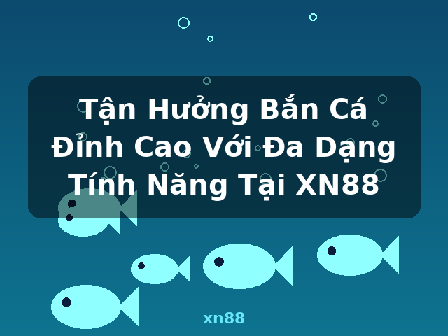 Tận Hưởng Bắn Cá Đỉnh Cao Với Đa Dạng Tính Năng Tại XN88 - xn88 Tận Hưởng Bắn Cá Đỉnh Cao Với Đa Dạng Tính Năng Tại XN88 - xn88