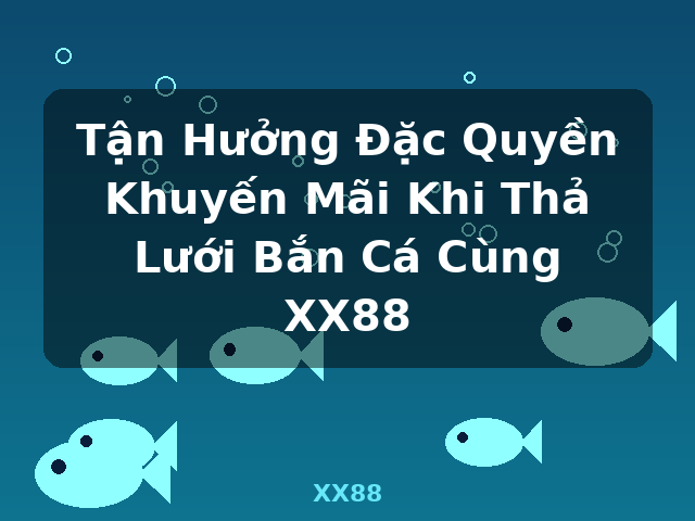 Tận Hưởng Đặc Quyền Khuyến Mãi Khi Thả Lưới Bắn Cá Cùng XX88 - XX88