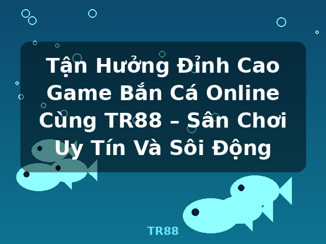 Tận Hưởng Đỉnh Cao Game Bắn Cá Online Cùng TR88 – Sân Chơi Uy Tín Và Sôi Động - TR88 Tận Hưởng Đỉnh Cao Game Bắn Cá Online Cùng TR88 – Sân Chơi Uy Tín Và Sôi Động - TR88
