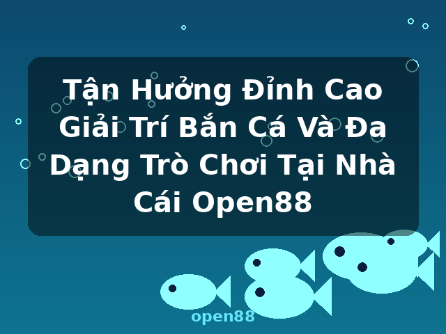Tận Hưởng Đỉnh Cao Giải Trí Bắn Cá Và Đa Dạng Trò Chơi Tại Nhà Cái Open88 - open88 Tận Hưởng Đỉnh Cao Giải Trí Bắn Cá Và Đa Dạng Trò Chơi Tại Nhà Cái Open88 - open88