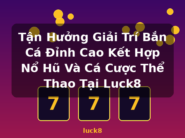 Tận Hưởng Giải Trí Bắn Cá Đỉnh Cao Kết Hợp Nổ Hũ Và Cá Cược Thể Thao Tại Luck8 - luck8 Tận Hưởng Giải Trí Bắn Cá Đỉnh Cao Kết Hợp Nổ Hũ Và Cá Cược Thể Thao Tại Luck8 - luck8