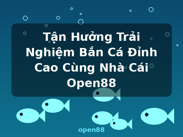 Tận Hưởng Trải Nghiệm Bắn Cá Đỉnh Cao Cùng Nhà Cái Open88 - open88