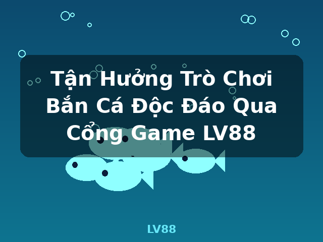 Tận Hưởng Trò Chơi Bắn Cá Độc Đáo Qua Cổng Game LV88 - LV88 Tận Hưởng Trò Chơi Bắn Cá Độc Đáo Qua Cổng Game LV88 - LV88