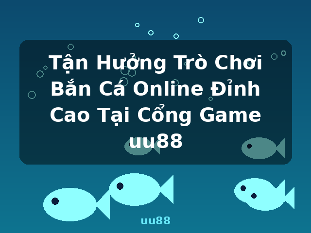 Tận Hưởng Trò Chơi Bắn Cá Online Đỉnh Cao Tại Cổng Game uu88 - uu88