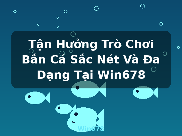 Tận Hưởng Trò Chơi Bắn Cá Sắc Nét Và Đa Dạng Tại Win678 - Win678 Tận Hưởng Trò Chơi Bắn Cá Sắc Nét Và Đa Dạng Tại Win678 - Win678
