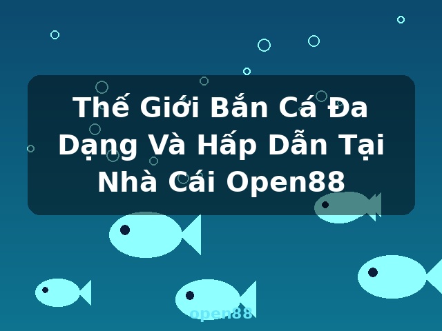 Thế Giới Bắn Cá Đa Dạng Và Hấp Dẫn Tại Nhà Cái Open88 - open88