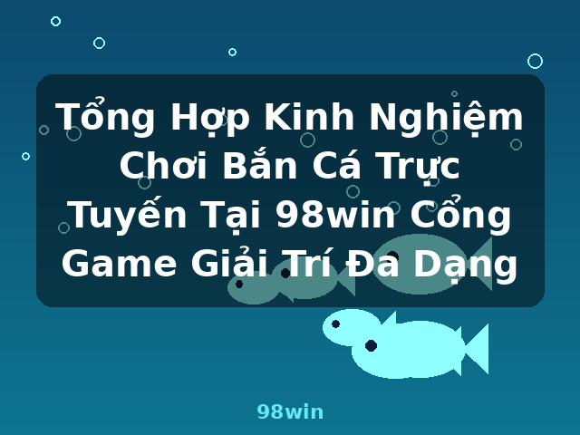 Tổng Hợp Kinh Nghiệm Chơi Bắn Cá Trực Tuyến Tại 98win Cổng Game Giải Trí Đa Dạng - 98win Tổng Hợp Kinh Nghiệm Chơi Bắn Cá Trực Tuyến Tại 98win Cổng Game Giải Trí Đa Dạng - 98win