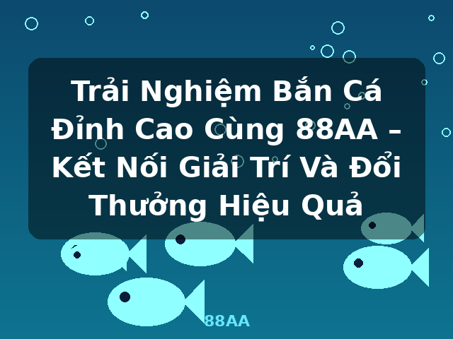Trải Nghiệm Bắn Cá Đỉnh Cao Cùng 88AA – Kết Nối Giải Trí Và Đổi Thưởng Hiệu Quả - 88AA Trải Nghiệm Bắn Cá Đỉnh Cao Cùng 88AA – Kết Nối Giải Trí Và Đổi Thưởng Hiệu Quả - 88AA