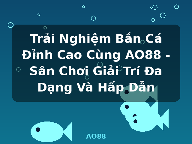 Trải Nghiệm Bắn Cá Đỉnh Cao Cùng AO88 - Sân Chơi Giải Trí Đa Dạng Và Hấp Dẫn - AO88