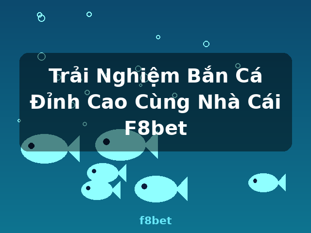 Trải Nghiệm Bắn Cá Đỉnh Cao Cùng Nhà Cái F8bet - f8bet