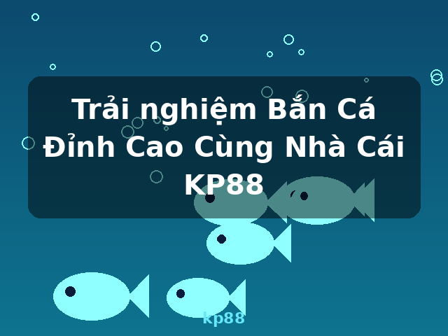 Trải nghiệm Bắn Cá Đỉnh Cao Cùng Nhà Cái KP88 - kp88