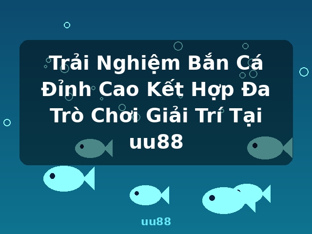 Trải Nghiệm Bắn Cá Đỉnh Cao Kết Hợp Đa Trò Chơi Giải Trí Tại uu88 - uu88