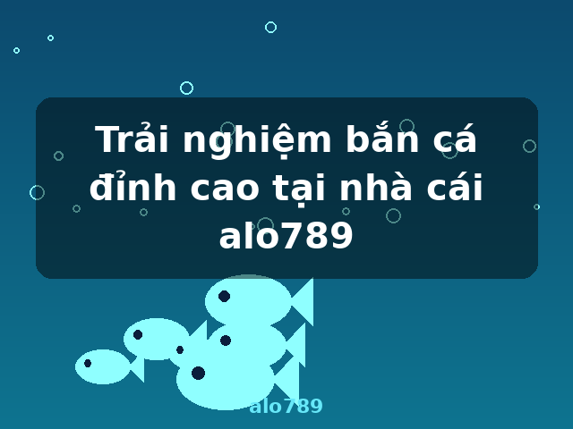Trải nghiệm bắn cá đỉnh cao tại nhà cái alo789 - alo789 Trải nghiệm bắn cá đỉnh cao tại nhà cái alo789 - alo789