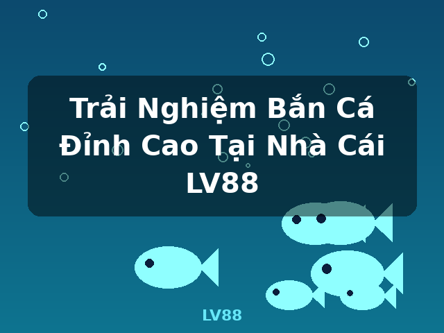 Trải Nghiệm Bắn Cá Đỉnh Cao Tại Nhà Cái LV88 - LV88