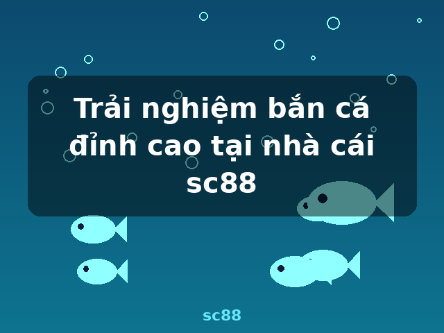 Trải nghiệm bắn cá đỉnh cao tại nhà cái sc88 - sc88 Trải nghiệm bắn cá đỉnh cao tại nhà cái sc88 - sc88