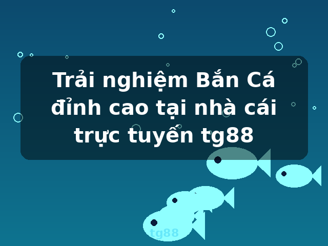 Trải nghiệm Bắn Cá đỉnh cao tại nhà cái trực tuyến tg88 - tg88