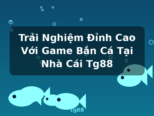 Trải Nghiệm Đỉnh Cao Với Game Bắn Cá Tại Nhà Cái Tg88 - tg88 Trải Nghiệm Đỉnh Cao Với Game Bắn Cá Tại Nhà Cái Tg88 - tg88