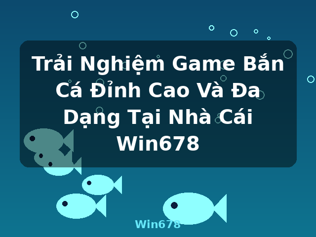 Trải Nghiệm Game Bắn Cá Đỉnh Cao Và Đa Dạng Tại Nhà Cái Win678 - Win678 Trải Nghiệm Game Bắn Cá Đỉnh Cao Và Đa Dạng Tại Nhà Cái Win678 - Win678