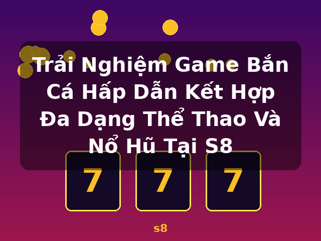 Trải Nghiệm Game Bắn Cá Hấp Dẫn Kết Hợp Đa Dạng Thể Thao Và Nổ Hũ Tại S8 - s8