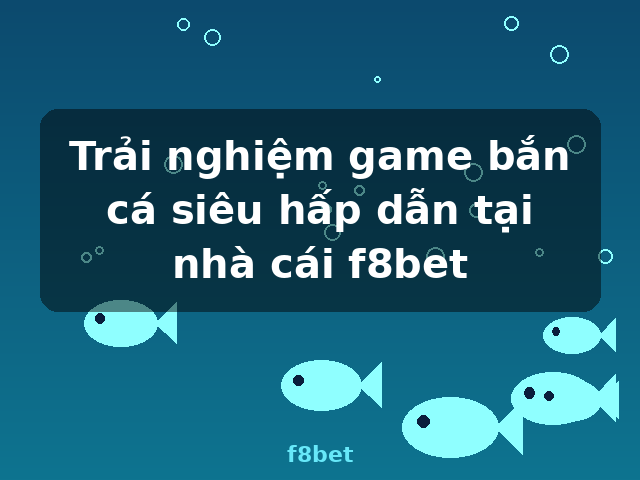 Trải nghiệm game bắn cá siêu hấp dẫn tại nhà cái f8bet - f8bet