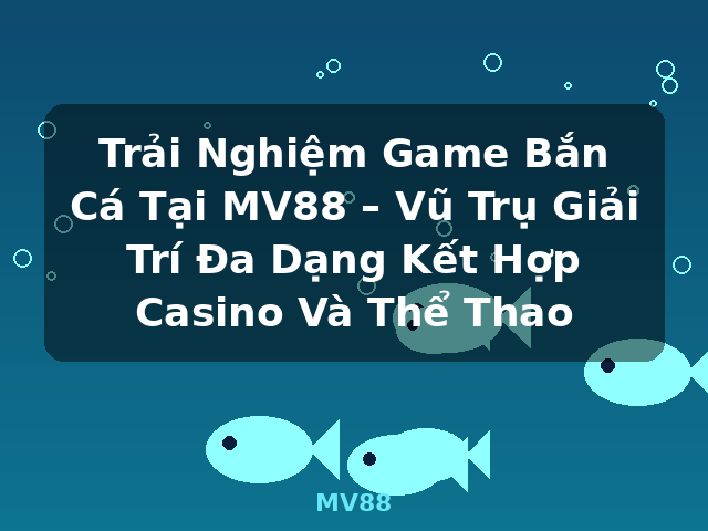 Trải Nghiệm Game Bắn Cá Tại MV88 – Vũ Trụ Giải Trí Đa Dạng Kết Hợp Casino Và Thể Thao - MV88 Trải Nghiệm Game Bắn Cá Tại MV88 – Vũ Trụ Giải Trí Đa Dạng Kết Hợp Casino Và Thể Thao - MV88