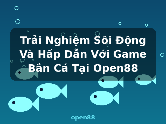 Trải Nghiệm Sôi Động Và Hấp Dẫn Với Game Bắn Cá Tại Open88 - open88